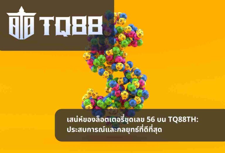 เสน่ห์ของล็อตเตอรี่ชุดเลข 56 บน TQ88TH ประสบการณ์และกลยุทธ์ที่ดีที่สุด